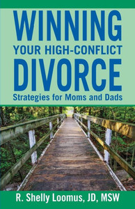 Winning Your High-Conflict Divorce: Strategies For Moms And Dads Winning Your High-Conflict Divorce: Strategies For Moms And Dads