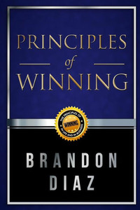 Principles Of Winning: The Principles Of Winning In Life And In Business Principles Of Winning: The Principles Of Winning In Life And In Business
