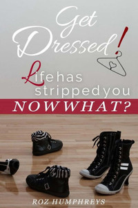 Get Dressed!: Life Has Stripped You...Now What? Get Dressed!: Life Has Stripped You...Now What?