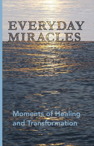 Everyday Miracles: Moments Of Healing And Transformation Everyday Miracles: Moments Of Healing And Transformation