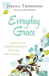 Everyday Grace: Infusing All Your Relationships With The Love Of Jesus Everyday Grace: Infusing All Your Relationships With The Love Of Jesus