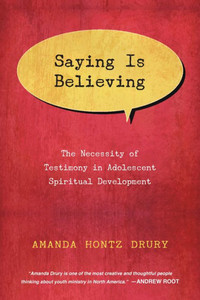 Saying Is Believing: The Necessity Of Testimony In Adolescent Spiritual Development Saying Is Believing: The Necessity Of Testimony In Adolescent Spiritual Development
