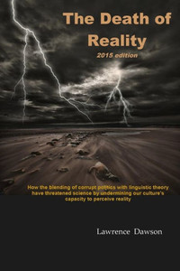 The Death Of Reality: How The Blending Of Corrupt Politics With Linguistic Theory Have Threatened Science By Undermining Our Culture's Capacity To Perceive Reality The Death Of Reality: How The Blending Of Corrupt Politics With Linguistic Theory Have Threatened Science By Undermining Our Culture's Capacity To Perceive Reality