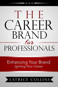 The Career Brand For Professionals: Enhancing Your Brand - Igniting Your Career The Career Brand For Professionals: Enhancing Your Brand - Igniting Your Career