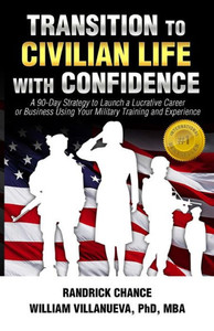 Transition To Civilian Life With Confidence: A 90-Day Strategy To Launch A Lucrative Career Or Business Using Your Military Training And Experience