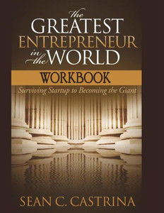 The Greatest Entrepreneur In The World Workbook: Surviving Startup To Becoming The Giant