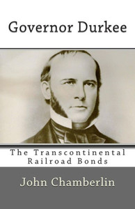 Governor Durkee And The Missing Transcontinental Railroad Bonds: And The Missing Transcontinental Railroad Bonds Governor Durkee And The Missing Transcontinental Railroad Bonds: And The Missing Transcontinental Railroad Bonds