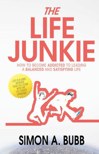 The Life Junkie: How To Become Addicted To Leading A Balanced And Satisfying Life
