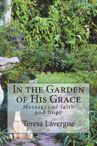 In The Garden Of His Grace: Messages Of Hope And Faith In The Garden Of His Grace: Messages Of Hope And Faith