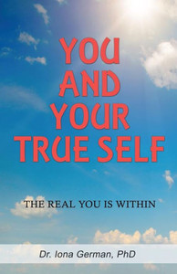 You And Your True Self: The Real You Is Within You And Your True Self: The Real You Is Within
