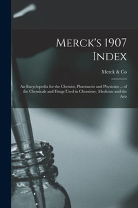 Merck's 1907 Index: An Encyclopedia For The Chemist, Pharmacist And Physician ... Of The Chemicals And Drugs Used In Chemistry, Medicine And The Arts Merck's 1907 Index: An Encyclopedia For The Chemist, Pharmacist And Physician ... Of The Chemicals And Drugs Used In Chemistry, Medicine And The Arts