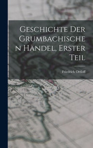 Geschichte Der Grumbachischen Händel, Erster Teil (German Edition)