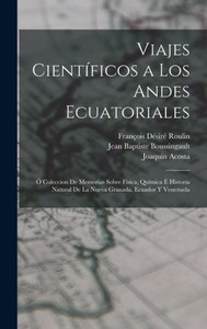 Viajes Cientificos A Los Andes Ecuatoriales: Ó Coleccion De Memorias Sobre Fisica, Quimica É Historia Natural De La Nueva Granada, Ecuador Y Venezuela (Spanish Edition) Viajes Cientificos A Los Andes Ecuatoriales: Ó Coleccion De Memorias Sobre Fisica, Quimica É Historia Natural De La Nueva Granada, Ecuador Y Venezuela (Spanish Edition)