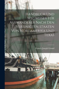 Handbuch Und Wegweiser Für Auswanderer Nach Den Vereinigten Staaten Von Nordamerika Und Texas (German Edition) Handbuch Und Wegweiser Für Auswanderer Nach Den Vereinigten Staaten Von Nordamerika Und Texas (German Edition)