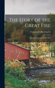 The Story Of The Great Fire: Boston, November 9-10, 1872 The Story Of The Great Fire: Boston, November 9-10, 1872