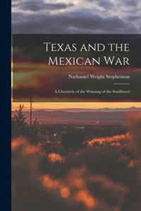 Texas And The Mexican War: A Chronicle Of The Winning Of The Southwest Texas And The Mexican War: A Chronicle Of The Winning Of The Southwest