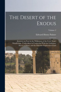 The Desert Of The Exodus: Journeys On Foot In The Wilderness Of The Forty Years' Wanderings: Undertaken In Connexion With The Ordnance Survey Of Sinai, And The Palestine Exploration Fund; Volume 2 The Desert Of The Exodus: Journeys On Foot In The Wilderness Of The Forty Years' Wanderings: Undertaken In Connexion With The Ordnance Survey Of Sinai, And The Palestine Exploration Fund; Volume 2