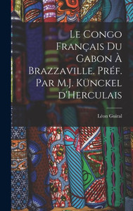 Le Congo Français Du Gabon À Brazzaville. Préf. Par M.J. Künckel D'Herculais (French Edition)