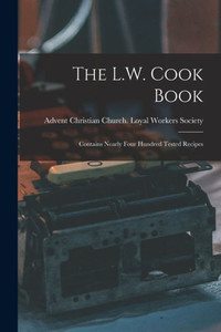 The L.W. Cook Book: Contains Nearly Four Hundred Tested Recipes