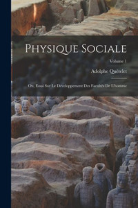 Physique Sociale: Ou, Essai Sur Le Développement Des Facultés De L'Homme; Volume 1 (French Edition)
