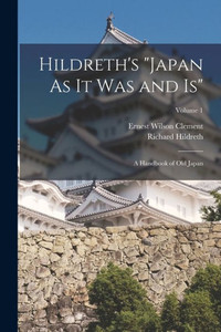 Hildreth's "Japan As It Was And Is": A Handbook Of Old Japan; Volume 1 Hildreth's "Japan As It Was And Is": A Handbook Of Old Japan; Volume 1