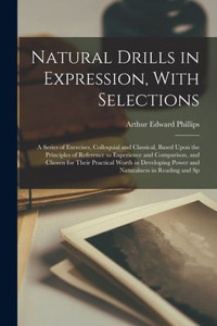 Natural Drills In Expression, With Selections; A Series Of Exercises, Colloquial And Classical, Based Upon The Principles Of Reference To Experience ... Power And Naturalness In Reading And Sp