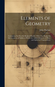 Elements Of Geometry: Containing The First Six Books Of Euclid; With Two Books On The Geometry Of Solids To Which Are Added Elements Of Plane And Spherical Trigonometry Elements Of Geometry: Containing The First Six Books Of Euclid; With Two Books On The Geometry Of Solids To Which Are Added Elements Of Plane And Spherical Trigonometry