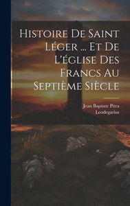 Histoire De Saint Léger ... Et De L'Église Des Francs Au Septième Siècle (French Edition)