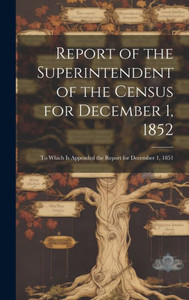 Report Of The Superintendent Of The Census For December 1, 1852: To Which Is Appended The Report For December 1, 1851 Report Of The Superintendent Of The Census For December 1, 1852: To Which Is Appended The Report For December 1, 1851