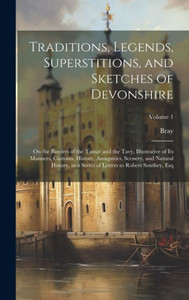 Traditions, Legends, Superstitions, And Sketches Of Devonshire: On The Borders Of The Tamar And The Tavy, Illustrative Of Its Manners, Customs, ... Of Letters To Robert Southey, Esq; Volume 1 Traditions, Legends, Superstitions, And Sketches Of Devonshire: On The Borders Of The Tamar And The Tavy, Illustrative Of Its Manners, Customs, ... Of Letters To Robert Southey, Esq; Volume 1