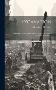 Excavation: Machinery, Methods And Costs, Including A Revision Of "Excavating Machinery,"