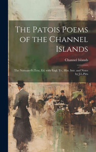 The Patois Poems Of The Channel Islands: The Norman-Fr.Text, Ed. With Engl. Tr., Hist. Intr. And Notes By J.L.Pitts (French Edition) The Patois Poems Of The Channel Islands: The Norman-Fr.Text, Ed. With Engl. Tr., Hist. Intr. And Notes By J.L.Pitts (French Edition)