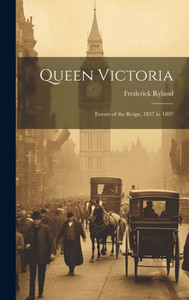Queen Victoria: Events Of The Reign, 1837 To 1897 Queen Victoria: Events Of The Reign, 1837 To 1897