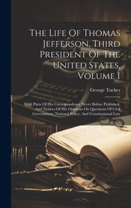 The Life Of Thomas Jefferson, Third President Of The United States, Volume I: With Parts Of His Correspondence Never Before Published, And Notices Of ... National Policy, And Constitutional Law