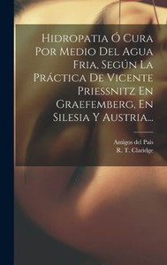 Hidropatia Ó Cura Por Medio Del Agua Fria, Según La Práctica De Vicente Priessnitz En Graefemberg, En Silesia Y Austria... (Spanish Edition) Hidropatia Ó Cura Por Medio Del Agua Fria, Según La Práctica De Vicente Priessnitz En Graefemberg, En Silesia Y Austria... (Spanish Edition)