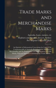 Trade Marks And Merchandise Marks; An Epitome Of Information Concerning The Laws Of The Commonwealth Of Australia Relating To The Marking Of ... An Appendix Containing The Trade Marks...