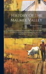 History Of The Maumee Valley: Commencing With Its Occupation By The French In 1680: To Which Is Added Sketches Of Some Of Its Moral And Material Resources As They Exist In 1872