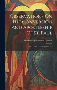 Observations On The Conversion And Apostleship Of St. Paul: In A Letter To Gilbert West, Esq
