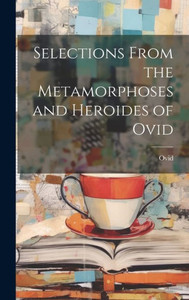Selections From The Metamorphoses And Heroides Of Ovid (Latin Edition) Selections From The Metamorphoses And Heroides Of Ovid (Latin Edition)