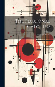 The Fluxional Calculus: An Elementary Treatise The Fluxional Calculus: An Elementary Treatise