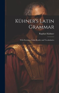 Kühner's Latin Grammar: With Exercises, Latin Reader And Vocabularies