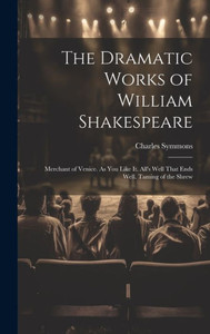 The Dramatic Works Of William Shakespeare: Merchant Of Venice. As You Like It. All's Well That Ends Well. Taming Of The Shrew The Dramatic Works Of William Shakespeare: Merchant Of Venice. As You Like It. All's Well That Ends Well. Taming Of The Shrew