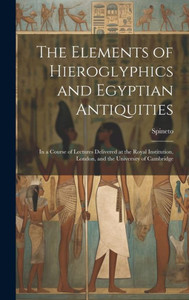 The Elements Of Hieroglyphics And Egyptian Antiquities: In A Course Of Lectures Delivered At The Royal Institution, London, And The University Of Cambridge The Elements Of Hieroglyphics And Egyptian Antiquities: In A Course Of Lectures Delivered At The Royal Institution, London, And The University Of Cambridge