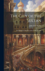 The City Of The Sultan: And Domestic Manners Of The Turks, In 1836 The City Of The Sultan: And Domestic Manners Of The Turks, In 1836