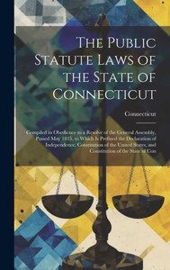The Public Statute Laws Of The State Of Connecticut: Compiled In Obedience To A Resolve Of The General Assembly, Passed May 1835, To Which Is Prefixed ... States, And Constitution Of The State Of Con