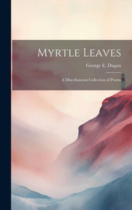 Myrtle Leaves: A Miscellaneous Collection Of Poems