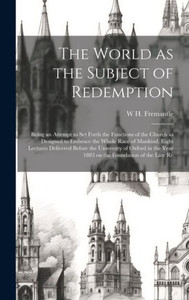 The World As The Subject Of Redemption: Being An Attempt To Set Forth The Functions Of The Church As Designed To Embrace The Whole Race Of Mankind. ... Year 1883 On The Foundation Of The Late Re