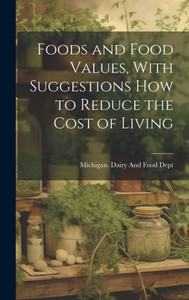 Foods And Food Values, With Suggestions How To Reduce The Cost Of Living Foods And Food Values, With Suggestions How To Reduce The Cost Of Living