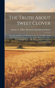 The Truth About Sweet Clover: Its Value For Honey, For Plowing Under, As A Fertilizer Of The Soil, And Food For Horses, Cattle, Swine, Sheep, Etc.; ... Introduction Of Nitrogen-Gathering Bacteria The Truth About Sweet Clover: Its Value For Honey, For Plowing Under, As A Fertilizer Of The Soil, And Food For Horses, Cattle, Swine, Sheep, Etc.; ... Introduction Of Nitrogen-Gathering Bacteria