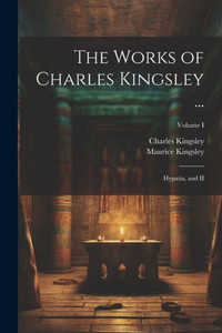 The Works Of Charles Kingsley ...: Hypatia, And Ii; Volume I The Works Of Charles Kingsley ...: Hypatia, And Ii; Volume I